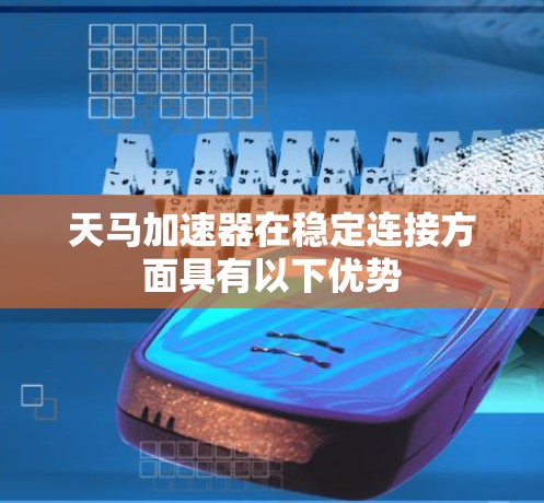 天马加速器在稳定连接方面具有以下优势