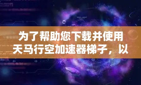 为了帮助您下载并使用天马行空加速器梯子，以下是详细的步骤和注意事项