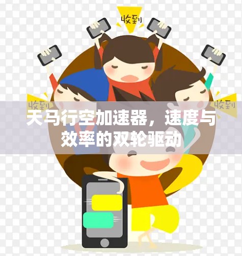 天马行空加速器，速度与效率的双轮驱动