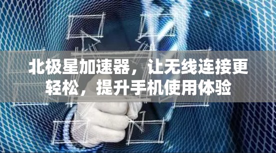 北极星加速器，让无线连接更轻松，提升手机使用体验