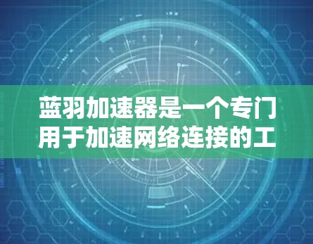 蓝羽加速器是一个专门用于加速网络连接的工具。为了下载并安装它，请按照以下步骤进行