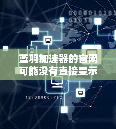蓝羽加速器的官网可能没有直接显示，因此需要通过其他途径来查找。以下是找到蓝羽加速器官网的步骤
