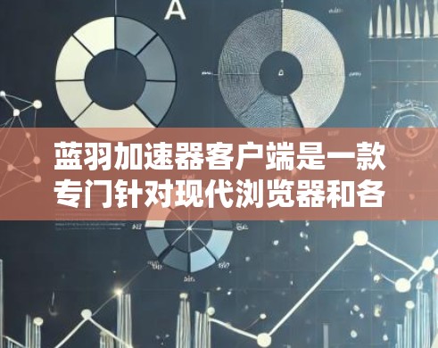 蓝羽加速器客户端是一款专门针对现代浏览器和各种设备提供加速服务的软件，主要功能如下