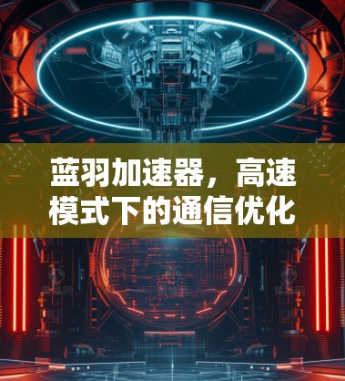 蓝羽加速器，高速模式下的通信优化与创新