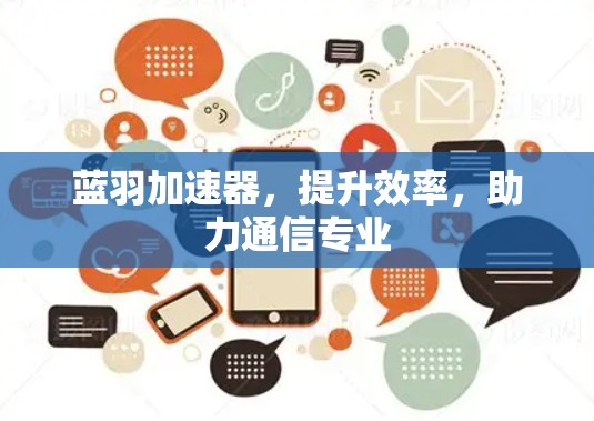 蓝羽加速器，提升效率，助力通信专业