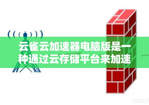 云雀云加速器电脑版是一种通过云存储平台来加速电脑性能的软件，旨在提升电脑运行速度和文件下载效率。以下是详细的步骤指南