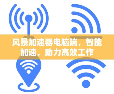 风暴加速器电脑端，智能加速，助力高效工作