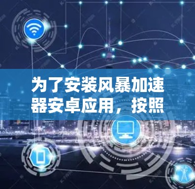 为了安装风暴加速器安卓应用，按照以下步骤操作