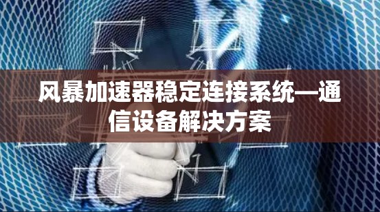 风暴加速器稳定连接系统—通信设备解决方案