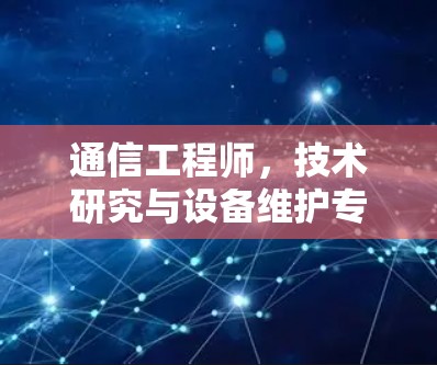 通信工程师，技术研究与设备维护专家