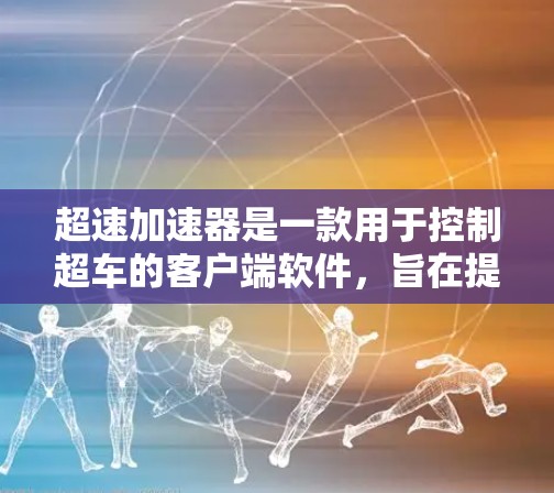 超速加速器是一款用于控制超车的客户端软件，旨在提升车辆的超速能力，减少碰撞风险。以下是对其的详细了解