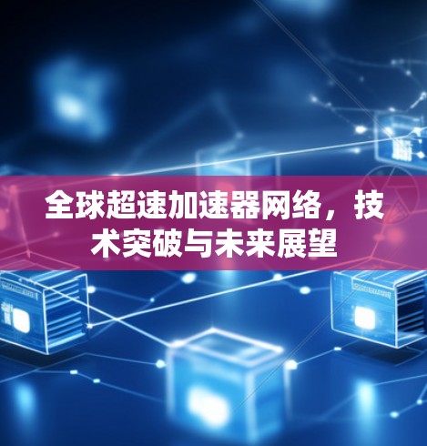 全球超速加速器网络，技术突破与未来展望