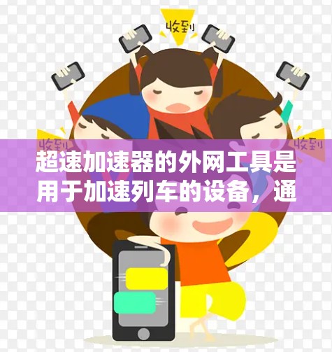 超速加速器的外网工具是用于加速列车的设备，通过互联网平台提供功能，包括注册登录、配置参数、故障排除和维护。以下是对这些工具的详细说明