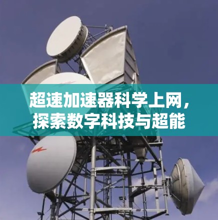 超速加速器科学上网，探索数字科技与超能加速的完美结合