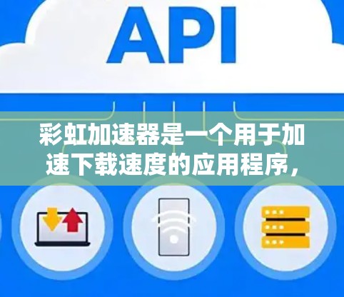 彩虹加速器是一个用于加速下载速度的应用程序，主要在社交媒体、购物网站和游戏应用中使用。它通过整合高速数据流量和优化网络连接来提升下载速度