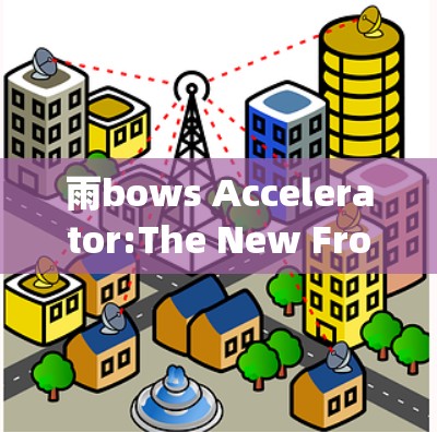 雨bows Accelerator:The New Frontier of Network Connectivity