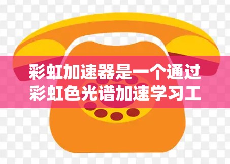 彩虹加速器是一个通过彩虹色光谱加速学习工具，帮助学习者更高效完成任务。以下是关于彩虹加速器的详细分析和使用指南
