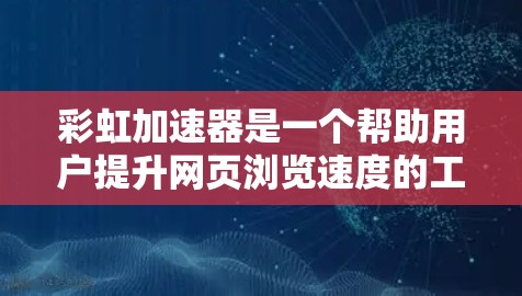 彩虹加速器是一个帮助用户提升网页浏览速度的工具，通过自动优化和配置来实现。以下是详细的步骤和注意事项