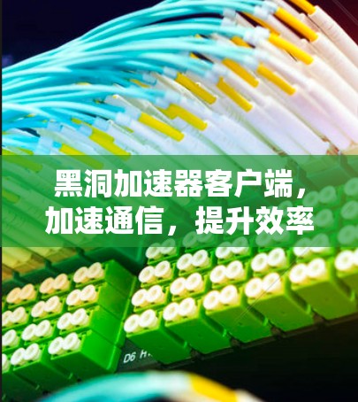 黑洞加速器客户端，加速通信，提升效率