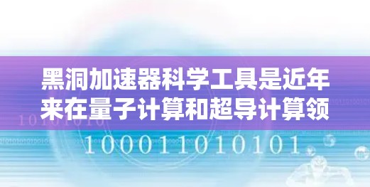 黑洞加速器科学工具是近年来在量子计算和超导计算领域研究的前沿技术，旨在通过加速计算速度和处理能力来推动科技发展。以下是对黑洞加速器科学工具的详细介绍