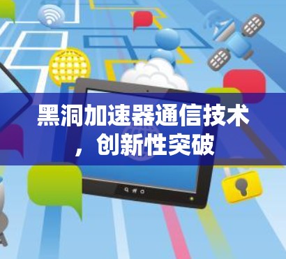 黑洞加速器通信技术，创新性突破