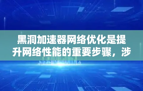 黑洞加速器网络优化是提升网络性能的重要步骤，涉及多个方面。以下是详细的优化方案