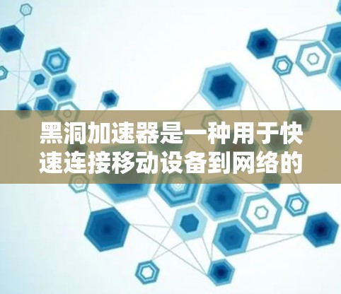 黑洞加速器是一种用于快速连接移动设备到网络的技术。以下是使用黑洞加速器的教程