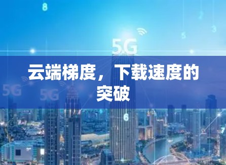 云端梯度，下载速度的突破