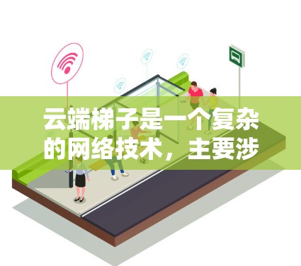 云端梯子是一个复杂的网络技术，主要涉及在云端建立一个连接不同服务器的传输链，用于共享数据。以下是对其的详细分析