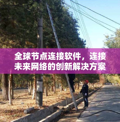 全球节点连接软件，连接未来网络的创新解决方案