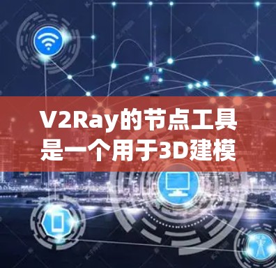 V2Ray的节点工具是一个用于3D建模和渲染的脚本平台，提供了一系列节点和工具，帮助开发者创建、编辑和渲染3D模型。以下是关于V2Ray节点工具的详细介绍