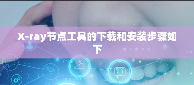 X-ray节点工具的下载和安装步骤如下
