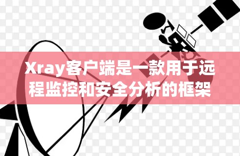 Xray客户端是一款用于远程监控和安全分析的框架，支持通过终端或网络来监控和分析网络中的活动。以下是一个详细的Xray客户端的设置步骤和配置指南，帮助你正确配置客户端