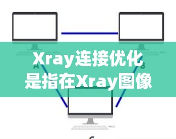 Xray连接优化是指在Xray图像处理或分析软件中，优化连接的性能、效率和功能以提高整体系统性能和准确性。以下是一些可能涉及的优化方向和建议