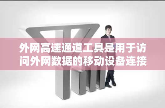 外网高速通道工具是用于访问外网数据的移动设备连接工具，主要包括以下几种