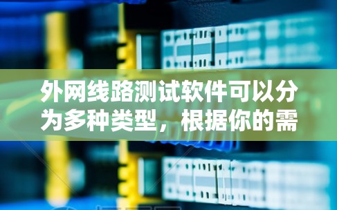 外网线路测试软件可以分为多种类型，根据你的需求和目标，可以选择合适的工具。以下是一些常见的外网线路测试软件推荐