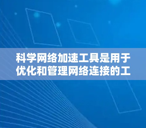 科学网络加速工具是用于优化和管理网络连接的工具，旨在提高效率并减少网络使用时间。以下是这些工具的详细介绍
