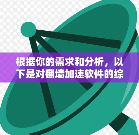 根据你的需求和分析，以下是对翻墙加速软件的综合评估