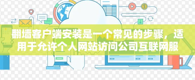 翻墙客户端安装是一个常见的步骤，适用于允许个人网站访问公司互联网服务的用户。以下是安装翻墙客户端的步骤，适用于Windows、Mac和iOS设备