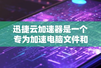 迅捷云加速器是一个专为加速电脑文件和软件速度而设计的工具。为了使用它，您可以按照以下步骤进行