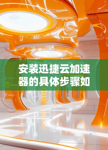 安装迅捷云加速器的具体步骤如下