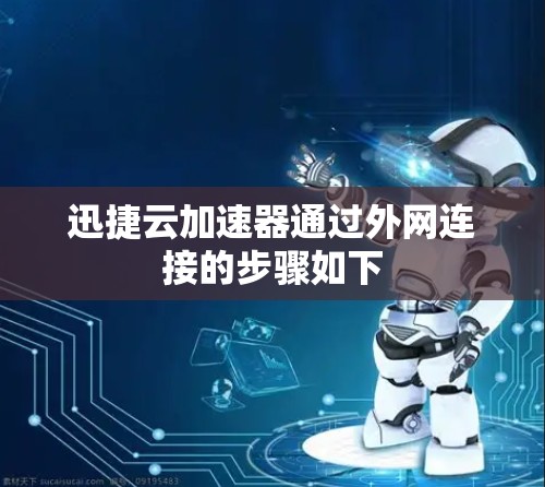迅捷云加速器通过外网连接的步骤如下