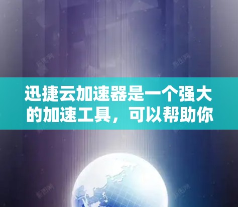 迅捷云加速器是一个强大的加速工具，可以帮助你提升网页和视频加载速度。以下是一个详细且条理清晰的使用教程，适合对加速器有一定了解的用户