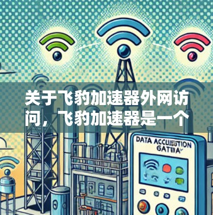关于飞豹加速器外网访问，飞豹加速器是一个专门用于加速网页和下载的软件，通常用于访问互联网资源。如果您需要访问飞豹加速器的外网，通常可以通过以下途径