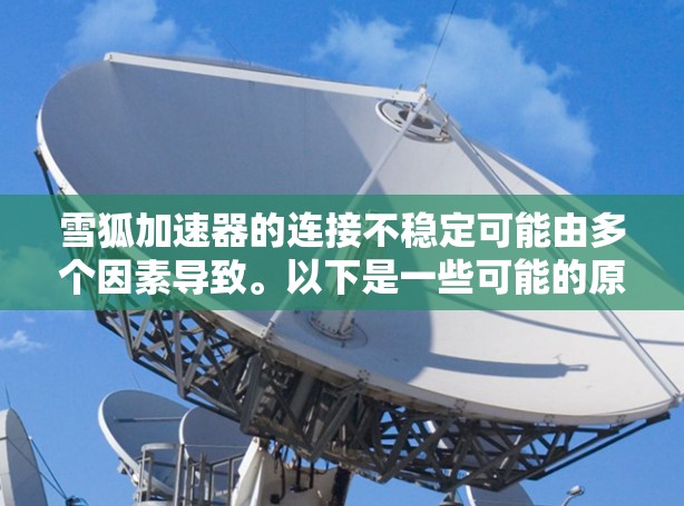 雪狐加速器的连接不稳定可能由多个因素导致。以下是一些可能的原因和解决步骤