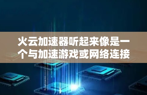 火云加速器听起来像是一个与加速游戏或网络连接相关的加速器软件，但目前没有公开的详细信息表明这是一个特定的应用程序或工具。不过，如果你指的是一个专门用于加速游戏或网络连接的加速器，以下是一些可能的情况