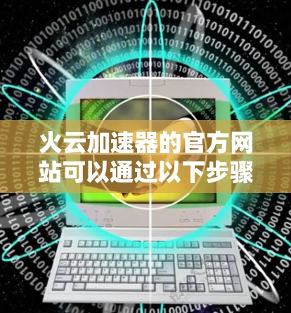 火云加速器的官方网站可以通过以下步骤访问