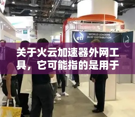 关于火云加速器外网工具，它可能指的是用于加速网络连接的加速软件或工具。以下是一些常见的加速工具，可以帮助你加速网络连接