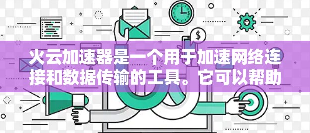 火云加速器是一个用于加速网络连接和数据传输的工具。它可以帮助用户更快地连接到互联网，或者加快数据的传输速度。以下是关于火云加速器的基本信息和教程