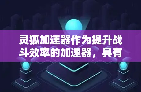 灵狐加速器作为提升战斗效率的加速器，具有独特的功能和机制，可能与其他类型的加速器不同。以下是对灵狐加速器的详细分析